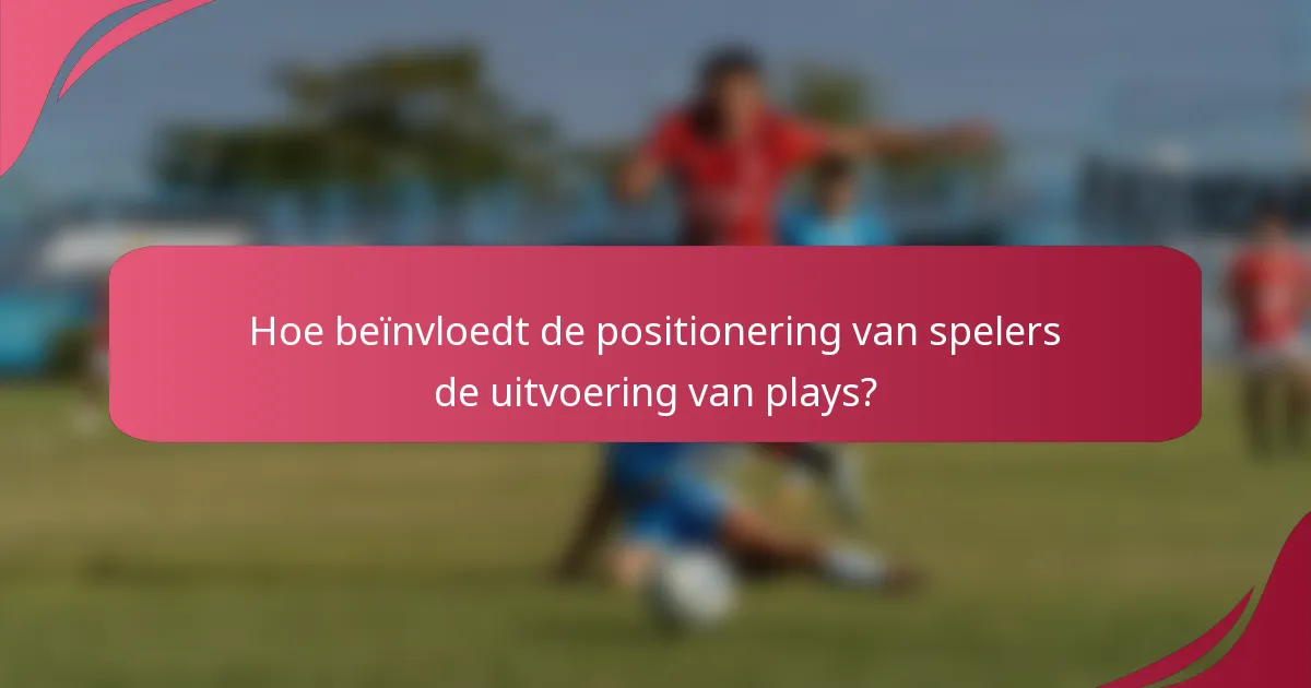 Hoe beïnvloedt de positionering van spelers de uitvoering van plays?
