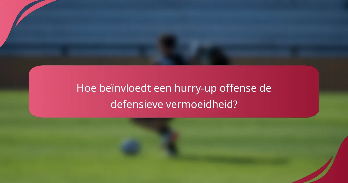 Hoe beïnvloedt een hurry-up offense de defensieve vermoeidheid?