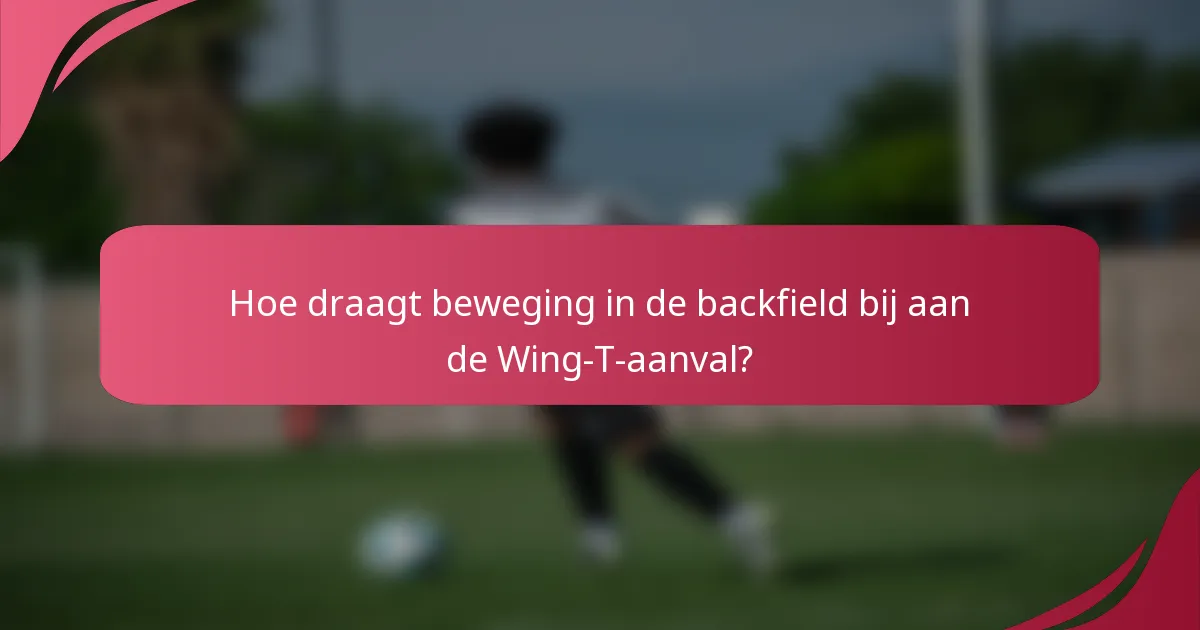 Hoe draagt beweging in de backfield bij aan de Wing-T-aanval?