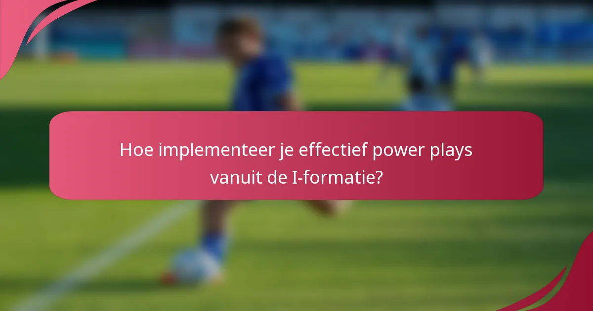 Hoe implementeer je effectief power plays vanuit de I-formatie?