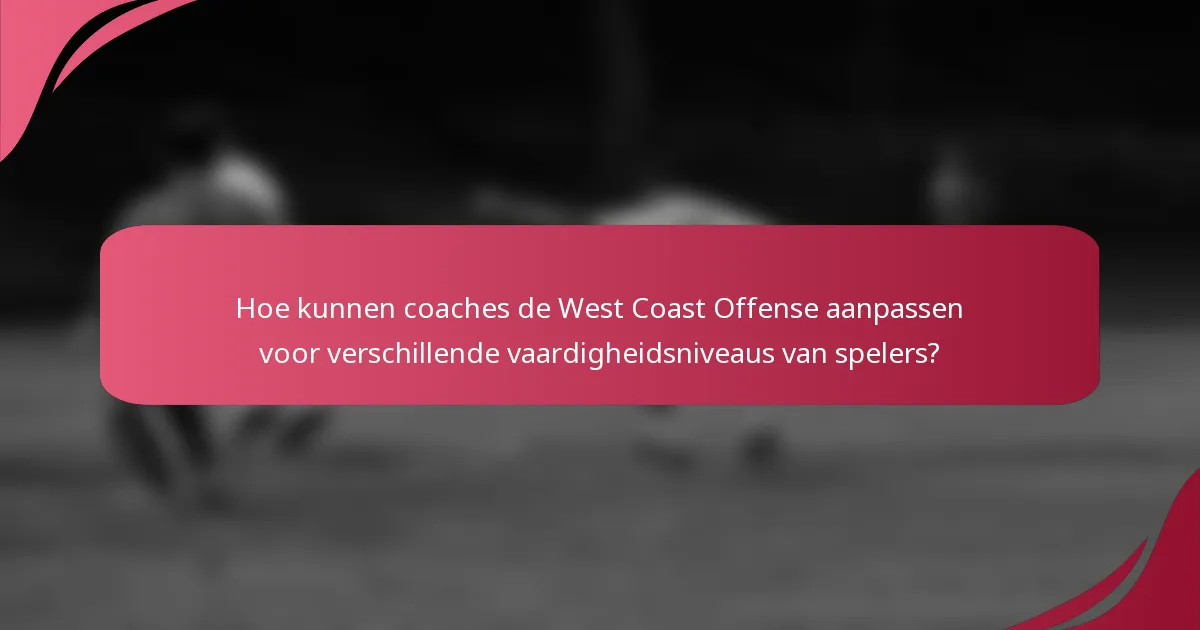 Hoe kunnen coaches de West Coast Offense aanpassen voor verschillende vaardigheidsniveaus van spelers?
