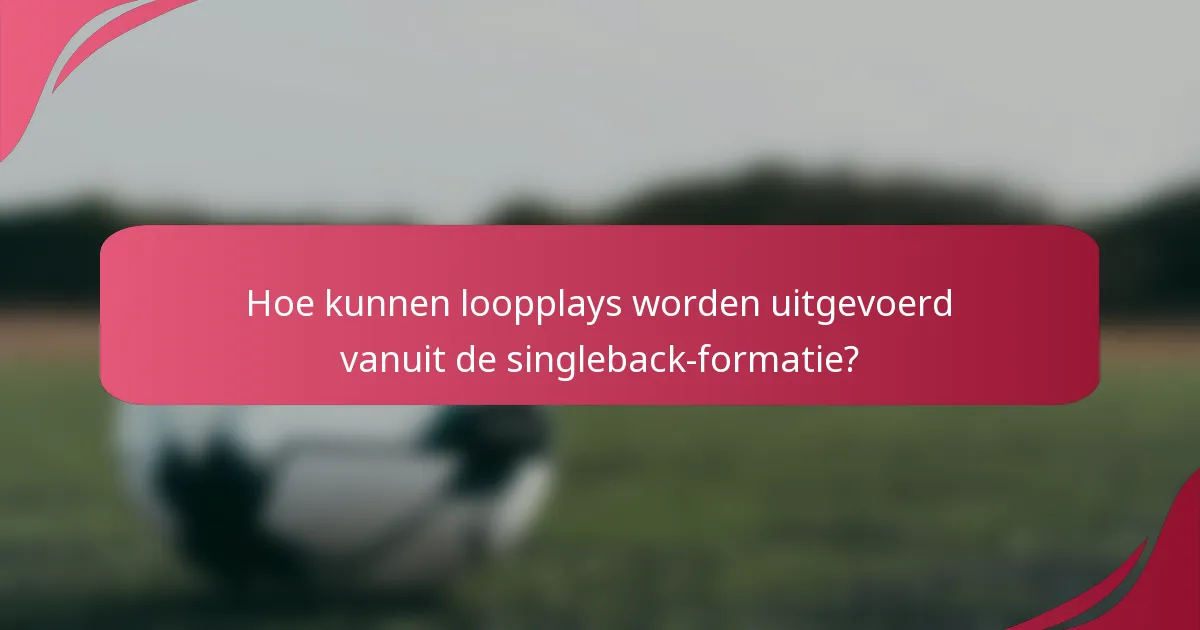 Hoe kunnen loopplays worden uitgevoerd vanuit de singleback-formatie?
