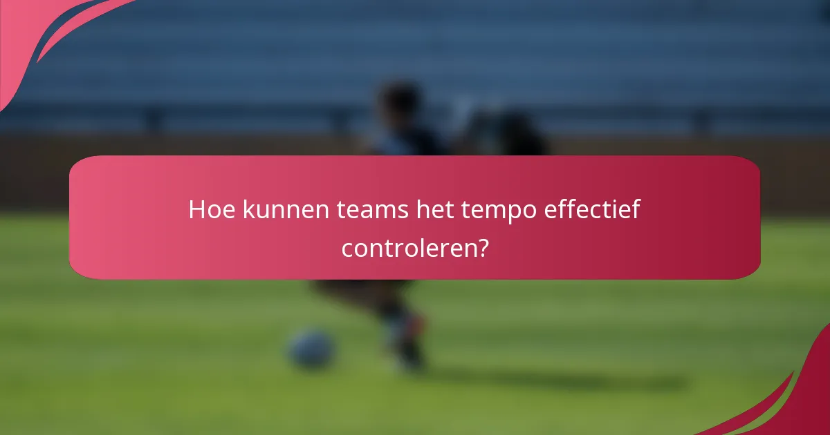 Hoe kunnen teams het tempo effectief controleren?