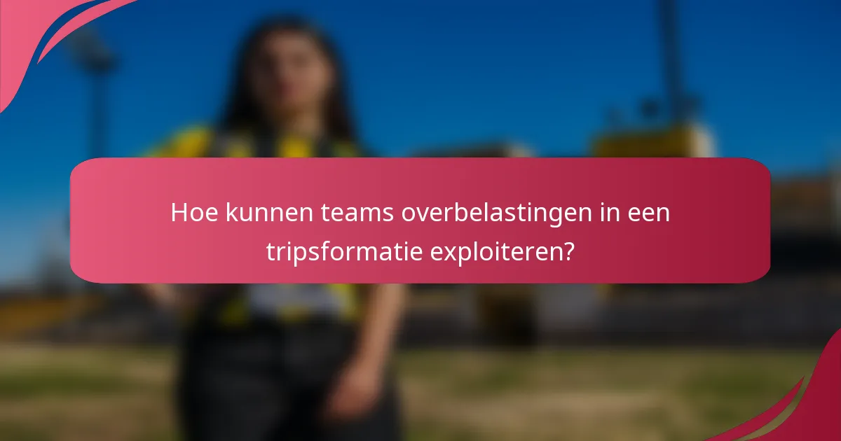 Hoe kunnen teams overbelastingen in een tripsformatie exploiteren?