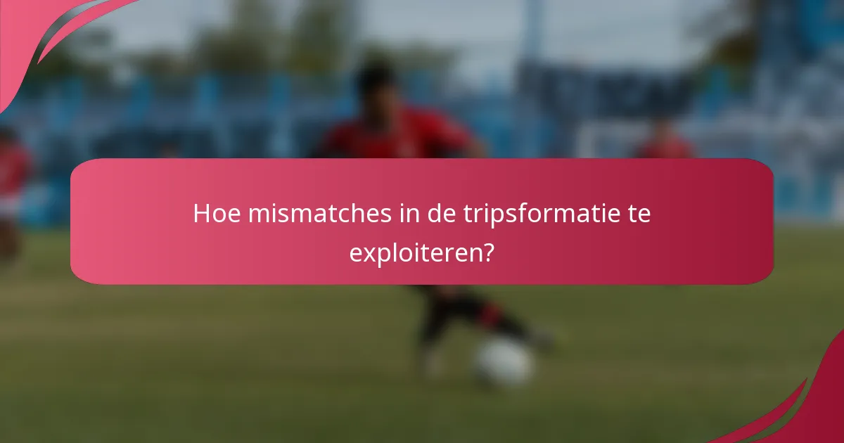 Hoe mismatches in de tripsformatie te exploiteren?