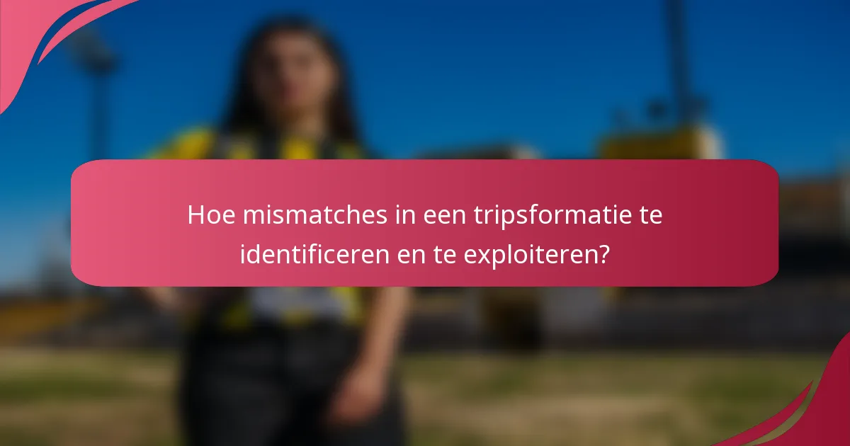 Hoe mismatches in een tripsformatie te identificeren en te exploiteren?