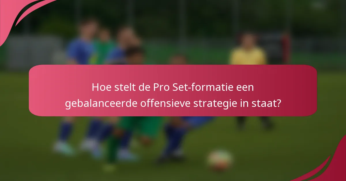 Hoe stelt de Pro Set-formatie een gebalanceerde offensieve strategie in staat?