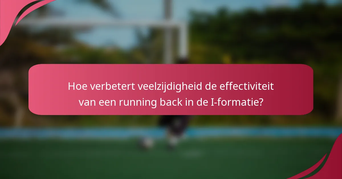 Hoe verbetert veelzijdigheid de effectiviteit van een running back in de I-formatie?