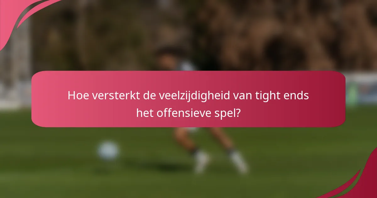 Hoe versterkt de veelzijdigheid van tight ends het offensieve spel?