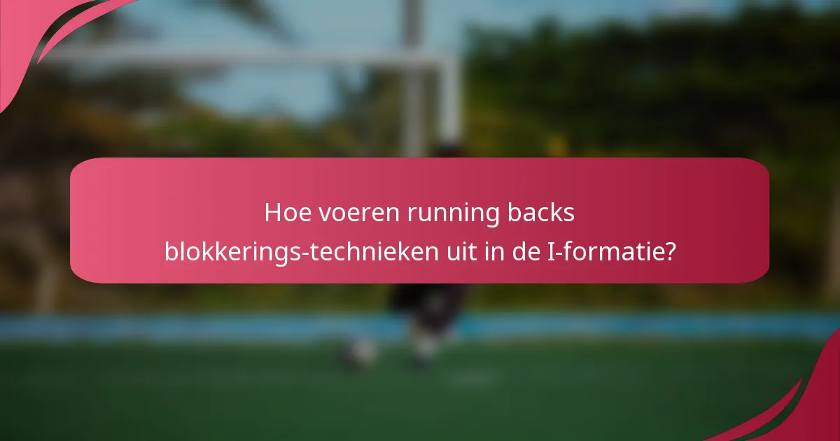 Hoe voeren running backs blokkerings-technieken uit in de I-formatie?
