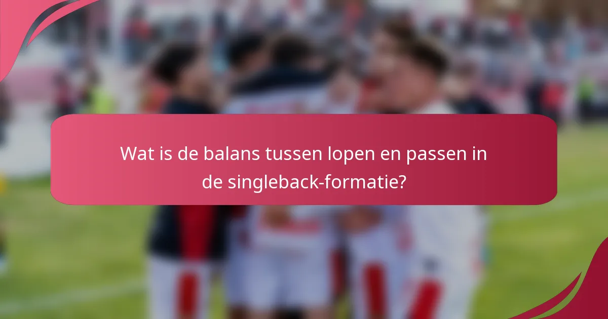 Wat is de balans tussen lopen en passen in de singleback-formatie?