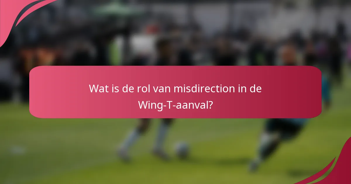 Wat is de rol van misdirection in de Wing-T-aanval?