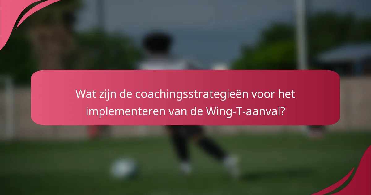 Wat zijn de coachingsstrategieën voor het implementeren van de Wing-T-aanval?