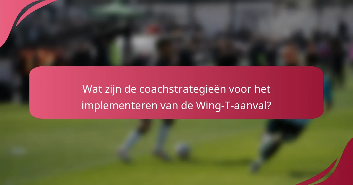 Wat zijn de coachstrategieën voor het implementeren van de Wing-T-aanval?