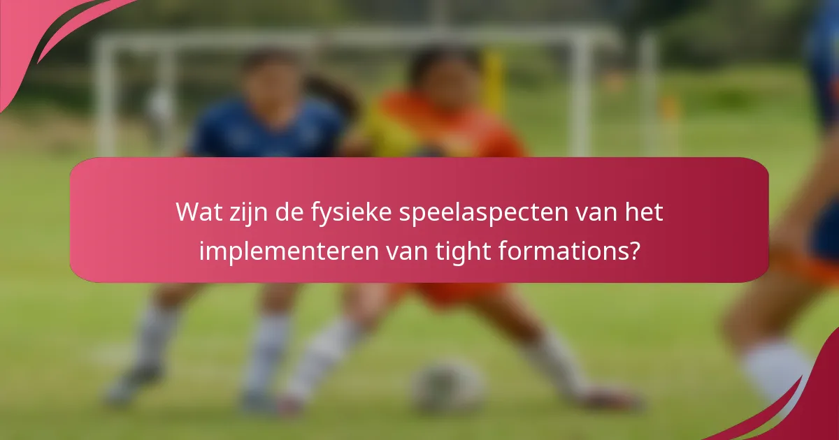Wat zijn de fysieke speelaspecten van het implementeren van tight formations?