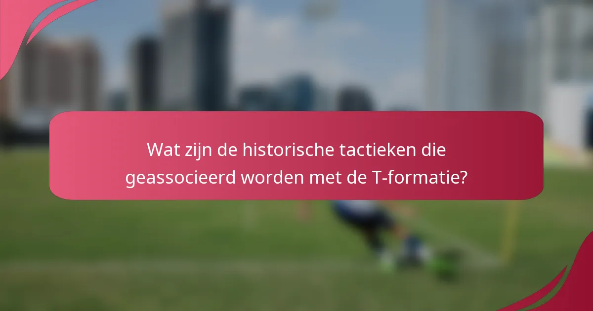 Wat zijn de historische tactieken die geassocieerd worden met de T-formatie?