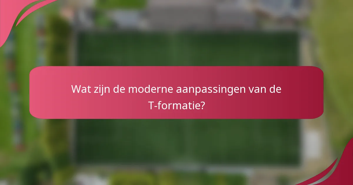 Wat zijn de moderne aanpassingen van de T-formatie?