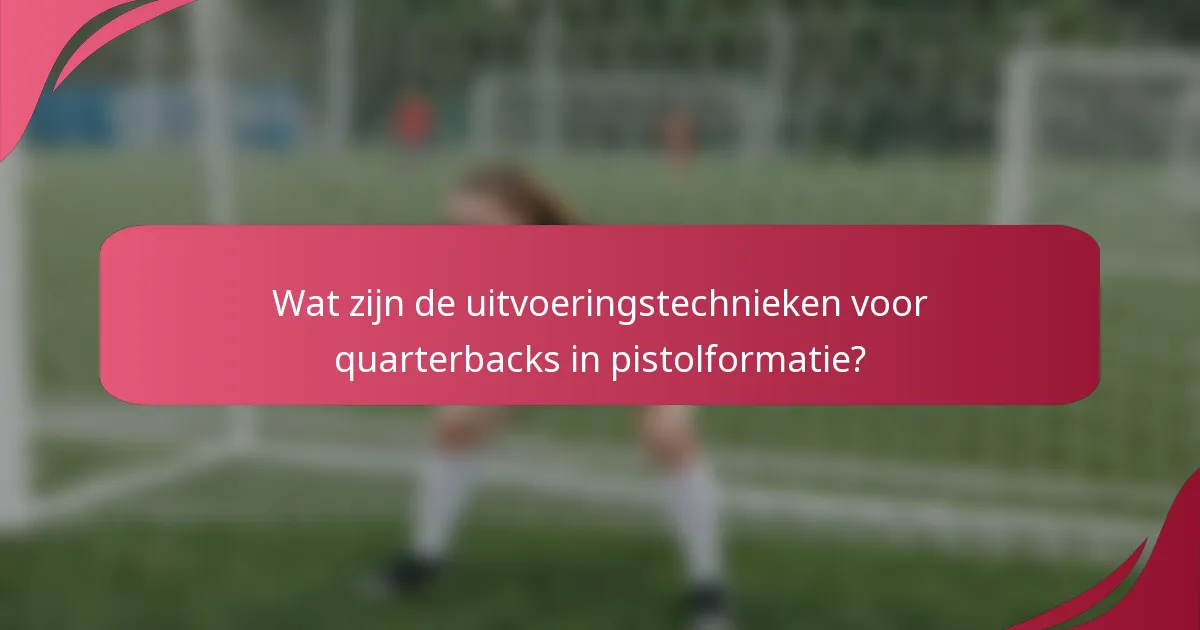 Wat zijn de uitvoeringstechnieken voor quarterbacks in pistolformatie?