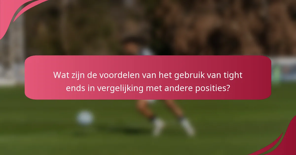 Wat zijn de voordelen van het gebruik van tight ends in vergelijking met andere posities?