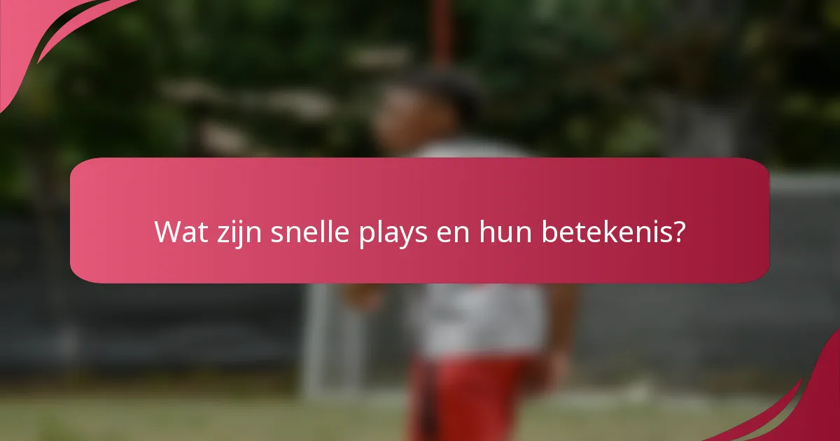 Wat zijn snelle plays en hun betekenis?