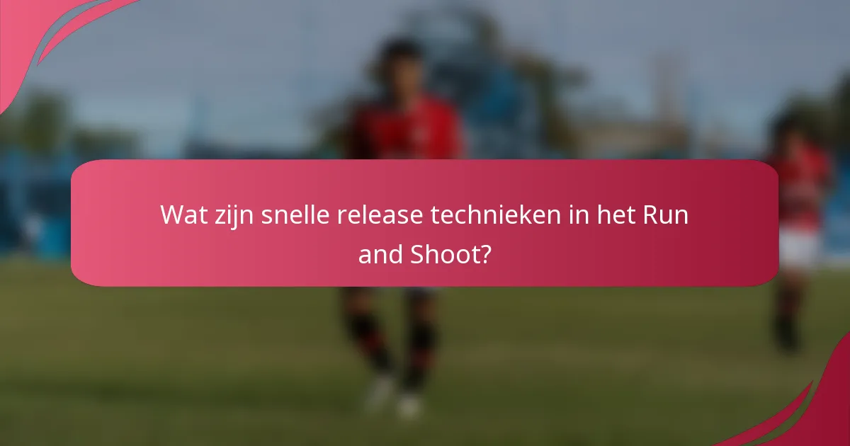 Wat zijn snelle release technieken in het Run and Shoot?