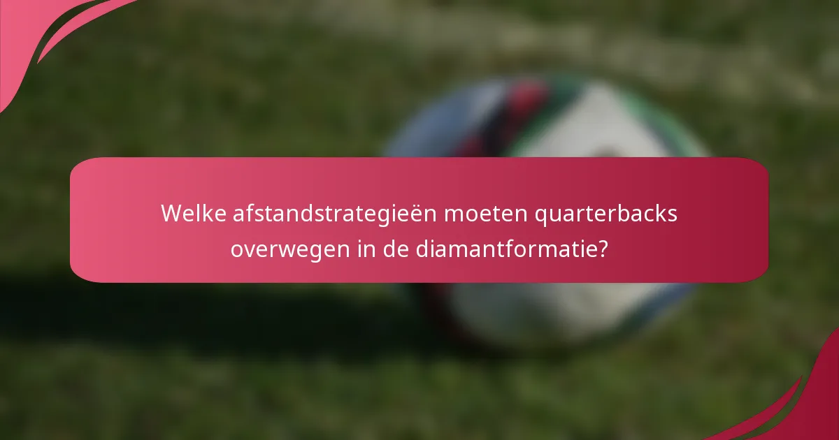 Welke afstandstrategieën moeten quarterbacks overwegen in de diamantformatie?