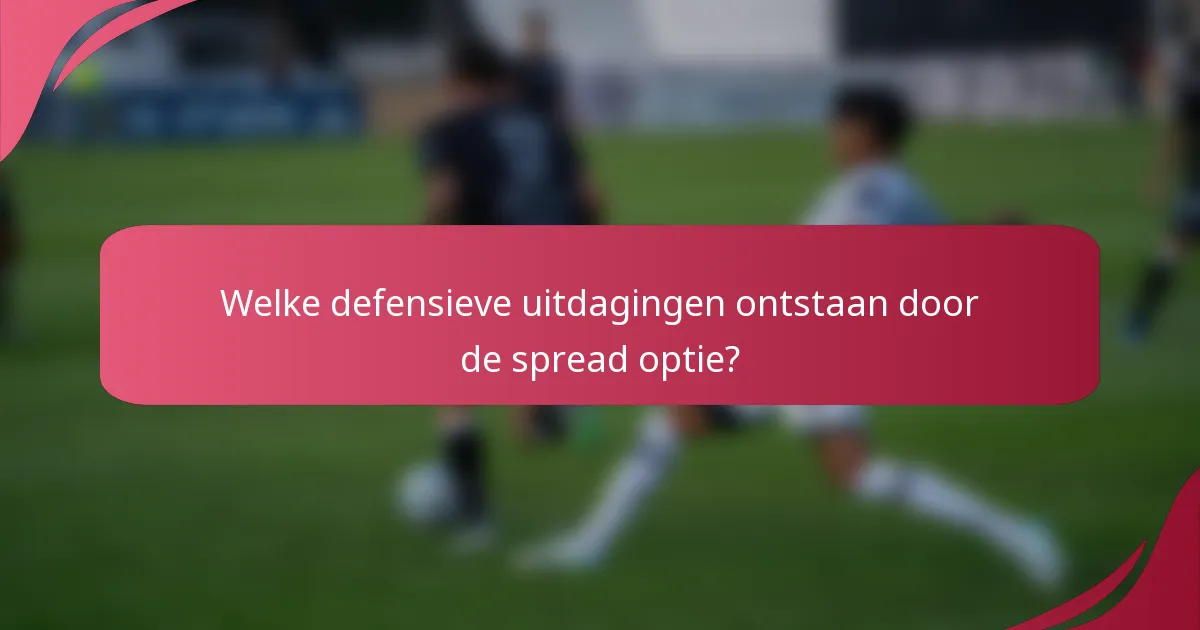 Welke defensieve uitdagingen ontstaan door de spread optie?