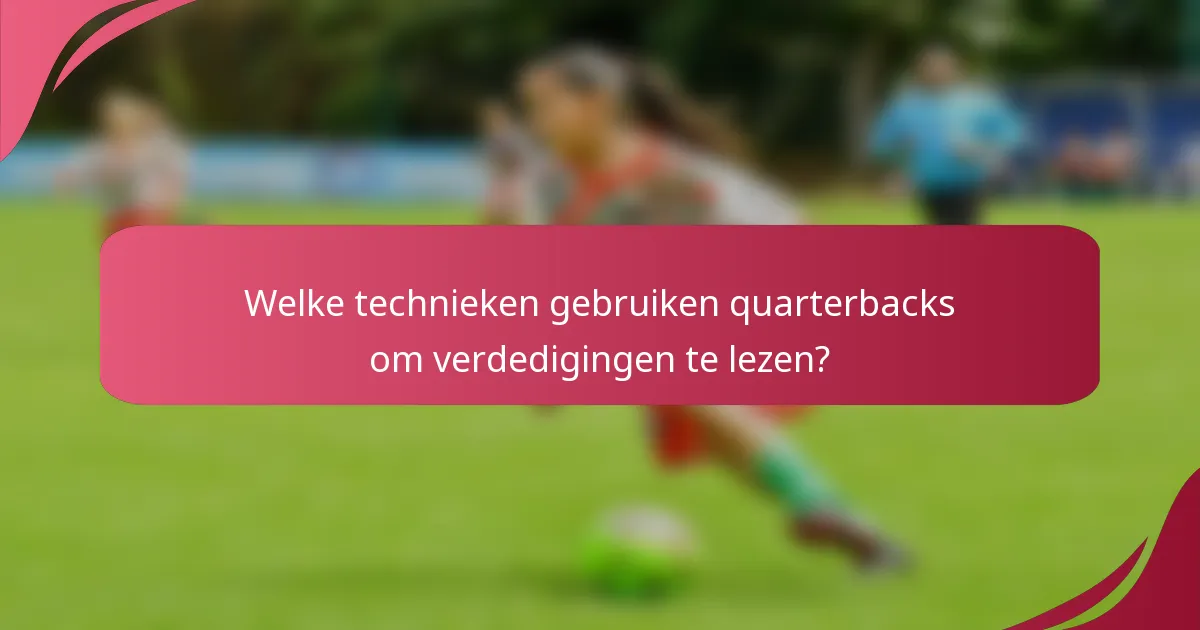 Welke technieken gebruiken quarterbacks om verdedigingen te lezen?