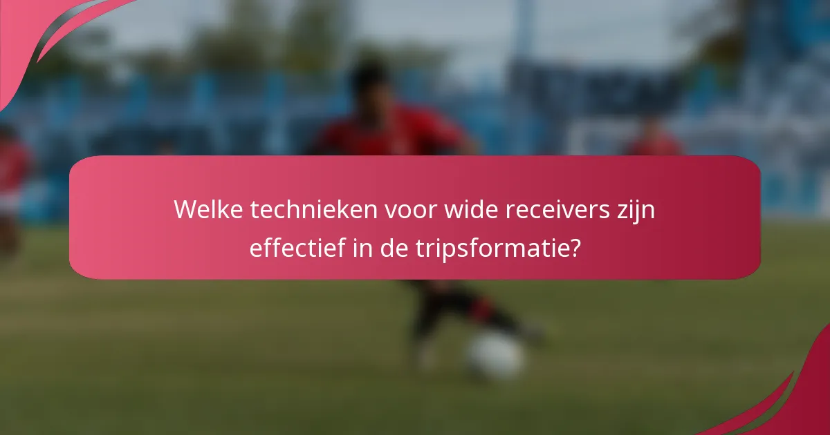 Welke technieken voor wide receivers zijn effectief in de tripsformatie?